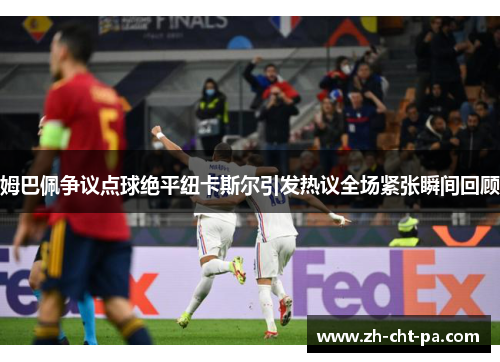 姆巴佩争议点球绝平纽卡斯尔引发热议全场紧张瞬间回顾