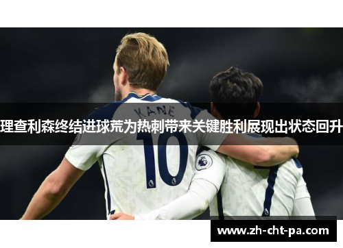 理查利森终结进球荒为热刺带来关键胜利展现出状态回升
