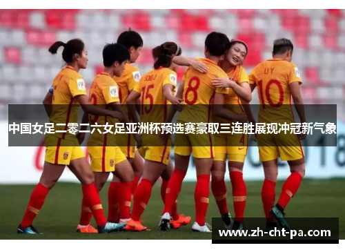 中国女足二零二六女足亚洲杯预选赛豪取三连胜展现冲冠新气象
