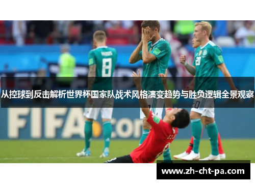从控球到反击解析世界杯国家队战术风格演变趋势与胜负逻辑全景观察