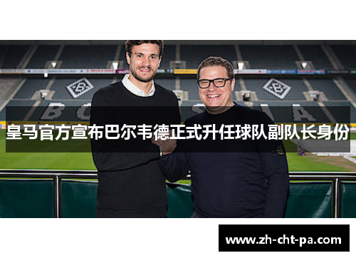 皇马官方宣布巴尔韦德正式升任球队副队长身份