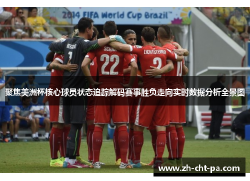 聚焦美洲杯核心球员状态追踪解码赛事胜负走向实时数据分析全景图